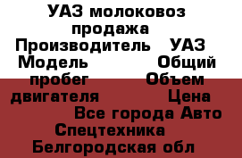 УАЗ молоковоз продажа › Производитель ­ УАЗ › Модель ­ 3 303 › Общий пробег ­ 200 › Объем двигателя ­ 2 693 › Цена ­ 837 000 - Все города Авто » Спецтехника   . Белгородская обл.